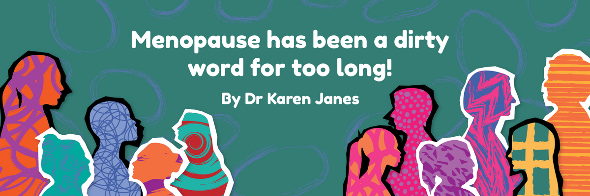 Menopause has been a dirty word for too long! By Karen Janes