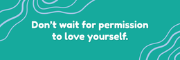 Don't wait for permission to love yourself